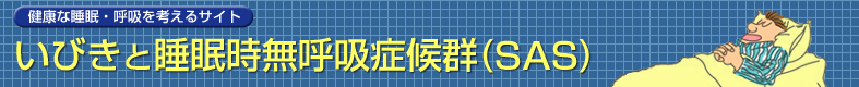 いびきと睡眠時無呼吸症候群（SAS）